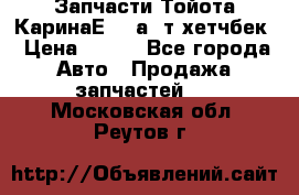 Запчасти Тойота КаринаЕ 2,0а/ т хетчбек › Цена ­ 300 - Все города Авто » Продажа запчастей   . Московская обл.,Реутов г.